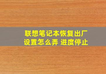 联想笔记本恢复出厂设置怎么弄 进度停止